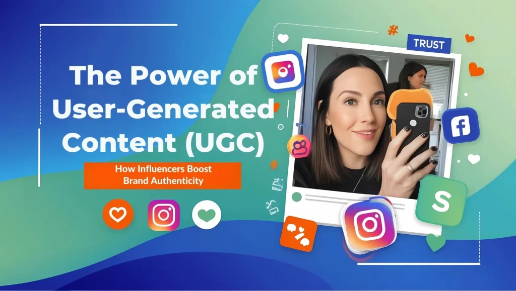 The Power of User-Generated Content (UGC): How Influencers Boost Brand Authenticity